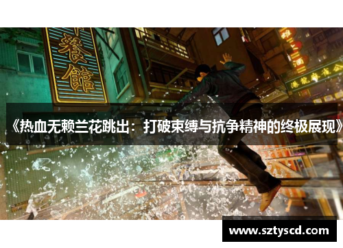 《热血无赖兰花跳出：打破束缚与抗争精神的终极展现》