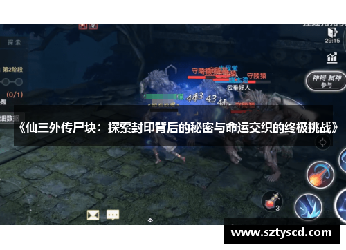《仙三外传尸块：探索封印背后的秘密与命运交织的终极挑战》
