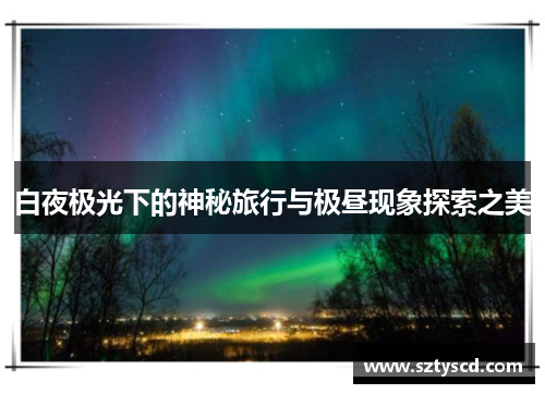 白夜极光下的神秘旅行与极昼现象探索之美