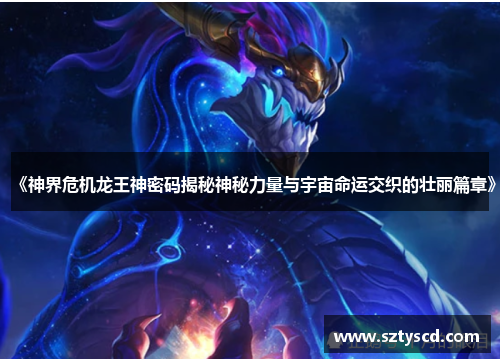 《神界危机龙王神密码揭秘神秘力量与宇宙命运交织的壮丽篇章》