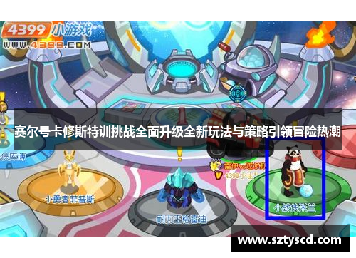赛尔号卡修斯特训挑战全面升级全新玩法与策略引领冒险热潮