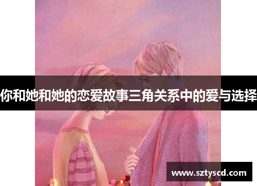你和她和她的恋爱故事三角关系中的爱与选择
